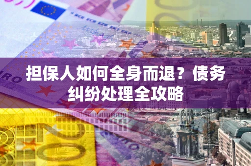 济南担保人如何全身而退？债务纠纷处理全攻略