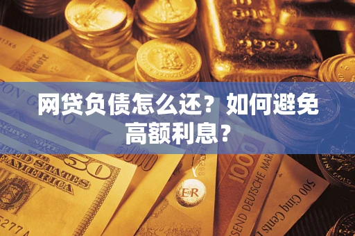 济南网贷负债怎么还？如何避免高额利息？