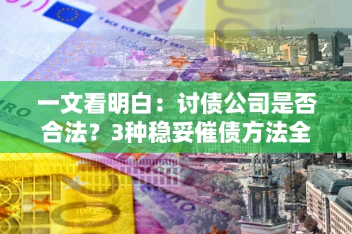 济南一文看明白：讨债公司是否合法？3种稳妥催债方法全解析