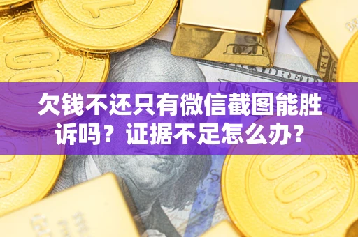 济南欠钱不还只有微信截图能胜诉吗？证据不足怎么办？