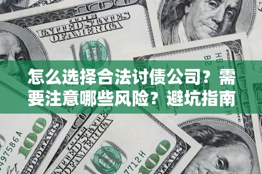 济南怎么选择合法讨债公司？需要注意哪些风险？避坑指南来了！