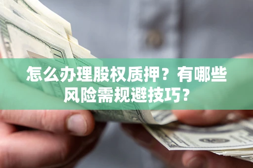 济南怎么办理股权质押？有哪些风险需规避技巧？
