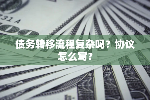 济南债务转移流程复杂吗？协议怎么写？