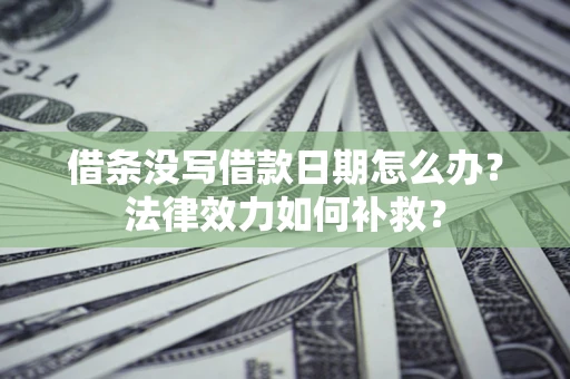 济南借条没写借款日期怎么办？法律效力如何补救？