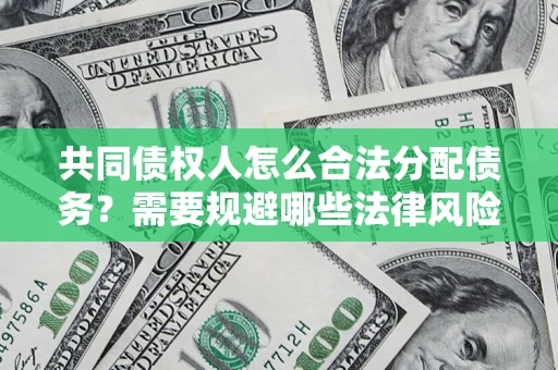 济南共同债权人怎么合法分配债务？需要规避哪些法律风险？