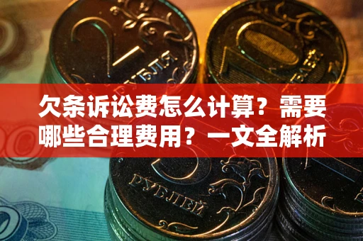济南欠条诉讼费怎么计算？需要哪些合理费用？一文全解析