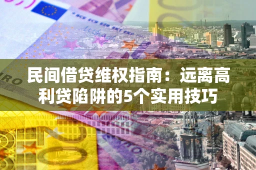 济南民间借贷维权指南：远离高利贷陷阱的5个实用技巧