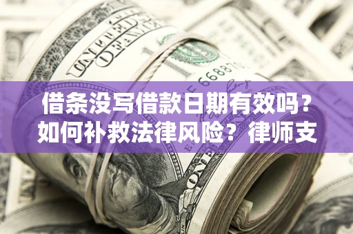 济南借条没写借款日期有效吗？如何补救法律风险？律师支招