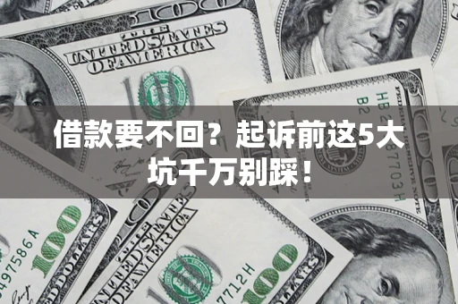 济南借款要不回？起诉前这5大坑千万别踩！