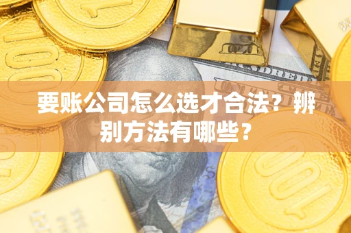 济南要账公司怎么选才合法？辨别方法有哪些？