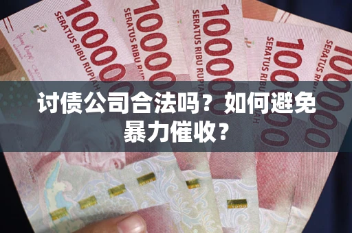 济南讨债公司合法吗？如何避免暴力催收？