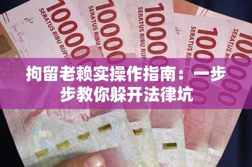 济南拘留老赖实操作指南：一步步教你躲开法律坑