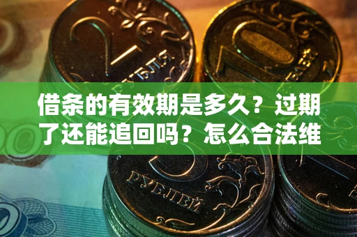 济南借条的有效期是多久？过期了还能追回吗？怎么合法维权？