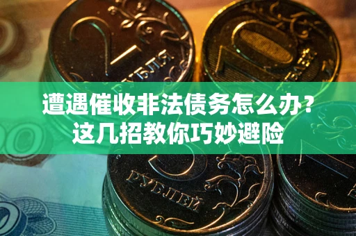 济南遭遇催收非法债务怎么办？这几招教你巧妙避险