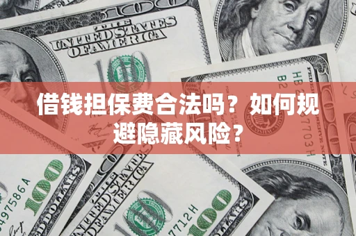 济南借钱担保费合法吗？如何规避隐藏风险？