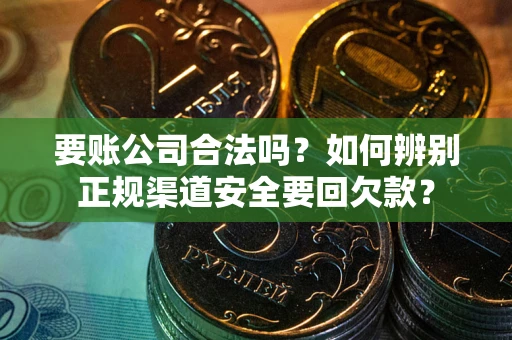 济南要账公司合法吗？如何辨别正规渠道安全要回欠款？