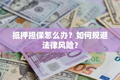 济南抵押担保怎么办？如何规避法律风险？