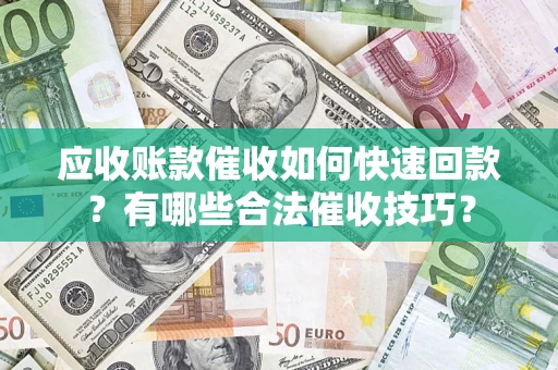 济南应收账款催收如何快速回款？有哪些合法催收技巧？