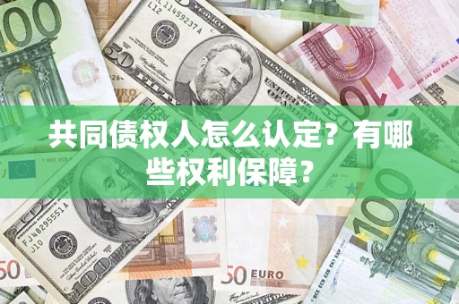 济南共同债权人怎么认定？有哪些权利保障？