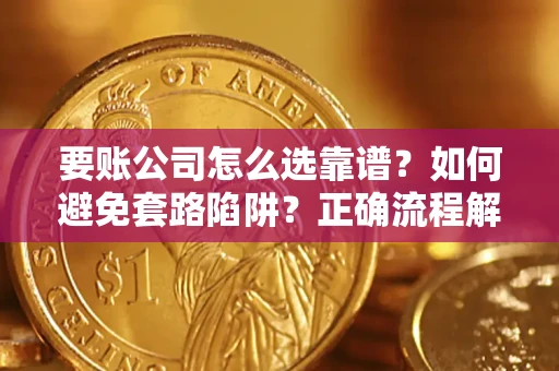 济南要账公司怎么选靠谱？如何避免套路陷阱？正确流程解析