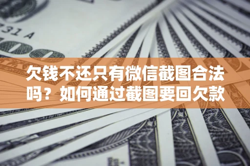 济南欠钱不还只有微信截图合法吗？如何通过截图要回欠款？