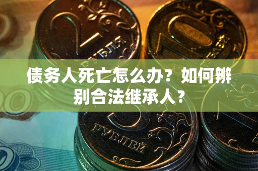 济南债务人死亡怎么办？如何辨别合法继承人？