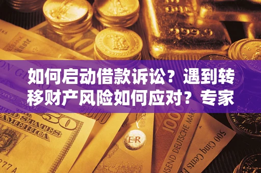 济南如何启动借款诉讼？遇到转移财产风险如何应对？专家解局支招