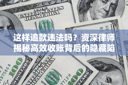 济南这样追款违法吗？资深律师揭秘高效收账背后的隐藏陷阱