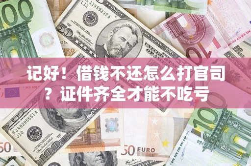 济南记好！借钱不还怎么打官司？证件齐全才能不吃亏