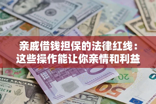 济南亲戚借钱担保的法律红线：这些操作能让你亲情和利益两不误