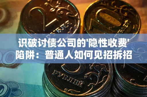 济南识破讨债公司的'隐性收费'陷阱：普通人如何见招拆招？