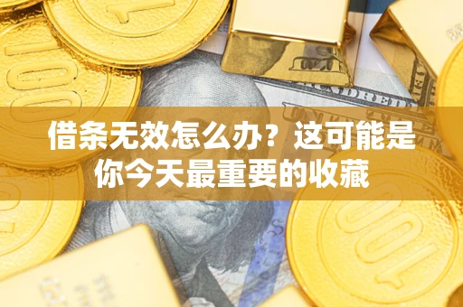 济南借条无效怎么办？这可能是你今天最重要的收藏