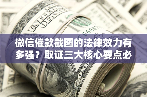 济南微信催款截图的法律效力有多强？取证三大核心要点必须知道！