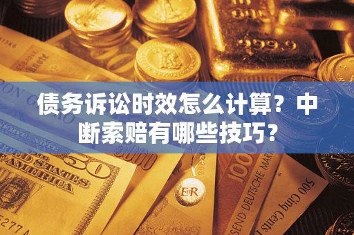 济南债务诉讼时效怎么计算？中断索赔有哪些技巧？