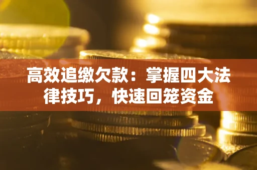 济南高效追缴欠款：掌握四大法律技巧，快速回笼资金