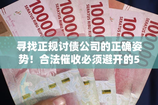 济南寻找正规讨债公司的正确姿势！合法催收必须避开的5大雷区
