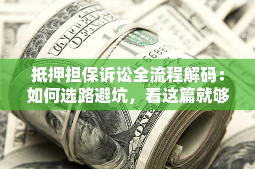 济南抵押担保诉讼全流程解码：如何选路避坑，看这篇就够了