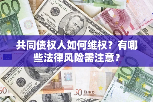 济南共同债权人如何维权？有哪些法律风险需注意？