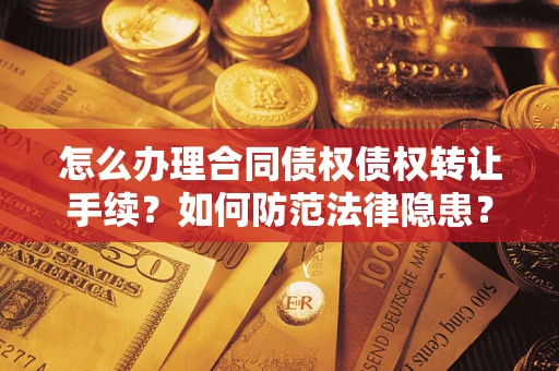 济南怎么办理合同债权债权转让手续？如何防范法律隐患？