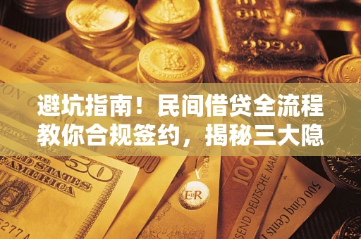 济南避坑指南！民间借贷全流程教你合规签约，揭秘三大隐形陷阱