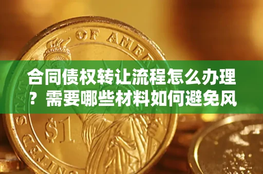 济南合同债权转让流程怎么办理？需要哪些材料如何避免风险？