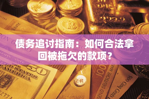 济南债务追讨指南：如何合法拿回被拖欠的款项？