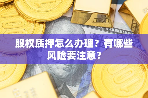 济南股权质押怎么办理？有哪些风险要注意？