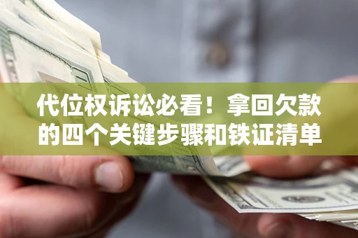 济南代位权诉讼必看!拿回欠款的四个关键步骤和铁证清单 济南代位权诉讼必看!拿回欠款的四个关键步骤和铁证清单