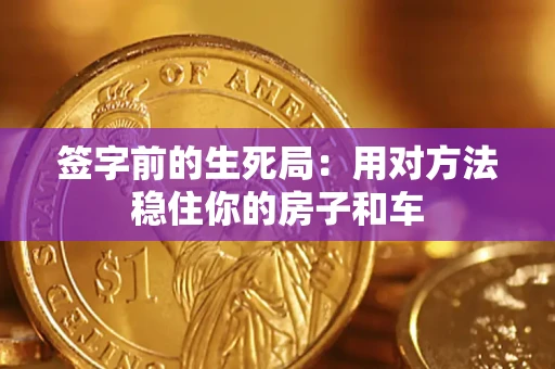 济南签字前的生死局：用对方法稳住你的房子和车