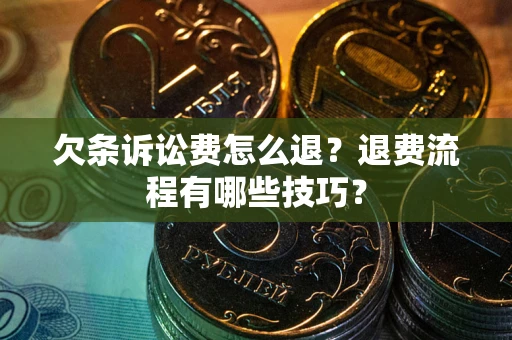 济南欠条诉讼费怎么退？退费流程有哪些技巧？
