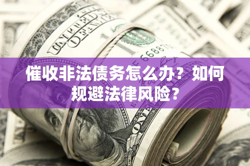 济南催收非法债务怎么办？如何规避法律风险？