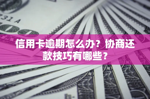 济南信用卡逾期怎么办？协商还款技巧有哪些？