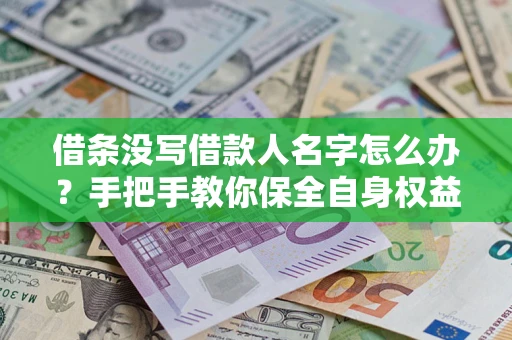 济南借条没写借款人名字怎么办？手把手教你保全自身权益