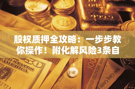 济南股权质押全攻略：一步步教你操作！附化解风险3条自救法则